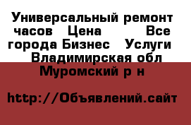 Универсальный ремонт часов › Цена ­ 100 - Все города Бизнес » Услуги   . Владимирская обл.,Муромский р-н